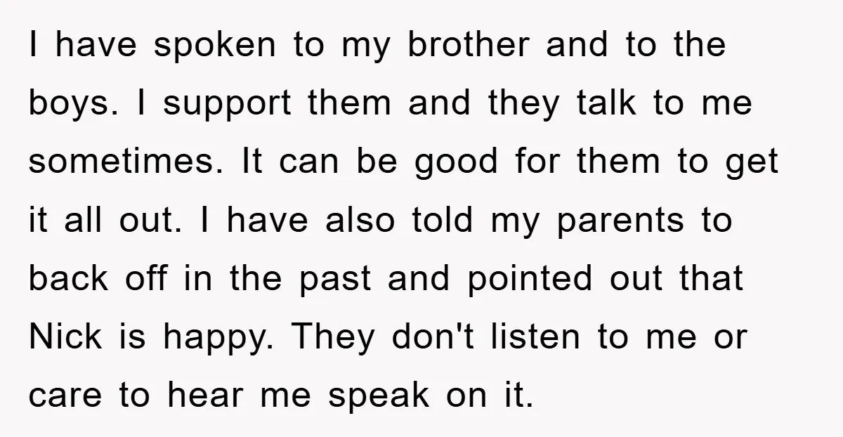 I have spoken to my brother and to the boys. I support them and they talk to me sometimes. It can be good for them to get it all out....