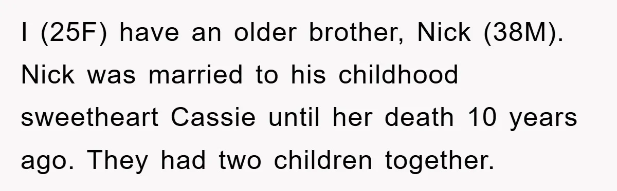 I (25F) have an older brother, Nick (38M). Nick was married to his childhood sweetheart Cassie until her death 10 years ago. They had two children together.