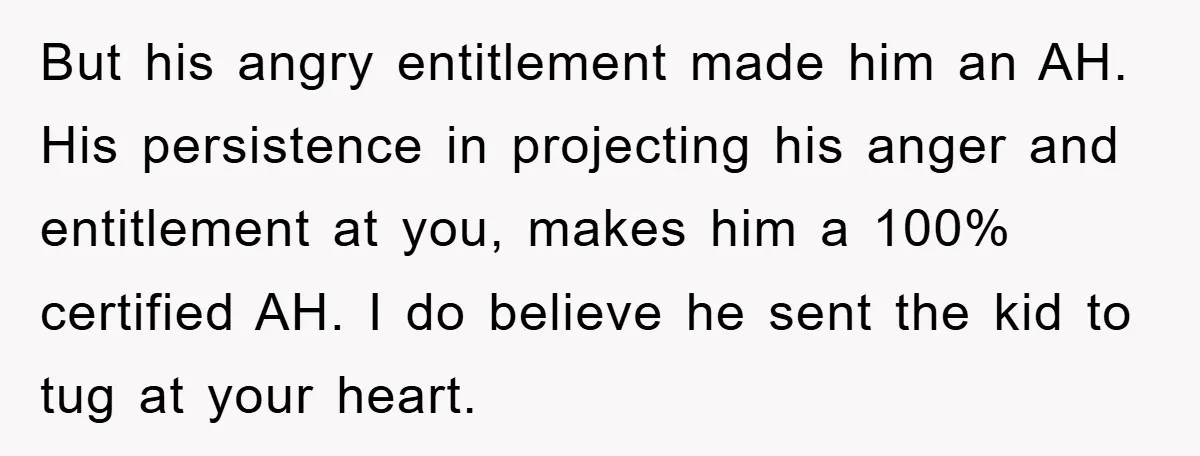 But his angry entitlement made him an AH. His persistence in projecting his anger and entitlement at you, makes him a 100% certified AH. I do believe he sent the...