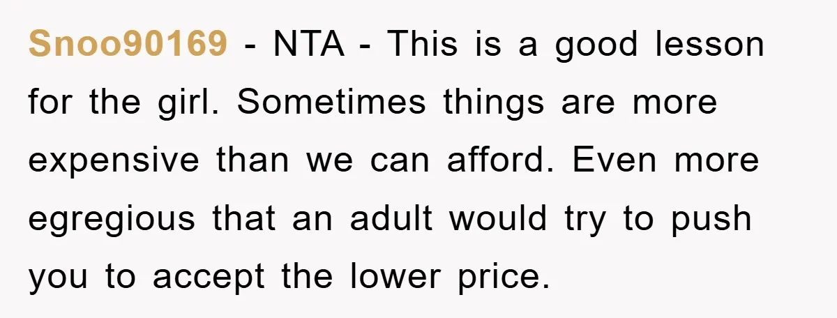 Snoo90169 − NTA - This is a good lesson for the girl. Sometimes things are more expensive than we can afford. Even more egregious that an adult would try to...