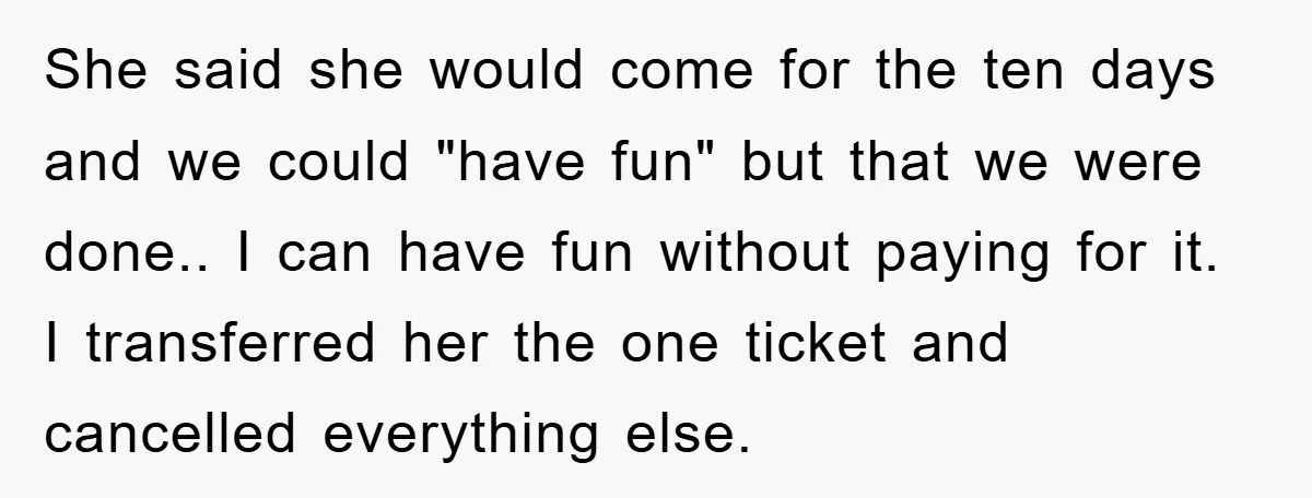 She said she would come for the ten days and we could "have fun" but that we were done.. I can have fun without paying for it. I transferred her...