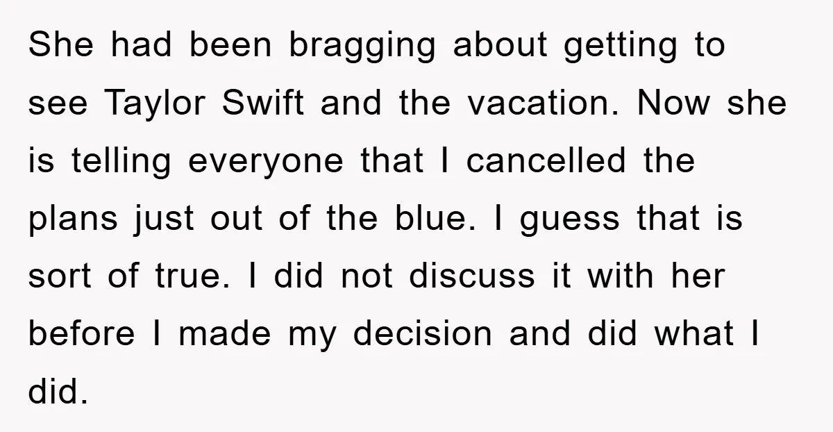 She had been bragging about getting to see Taylor Swift and the vacation. Now she is telling everyone that I cancelled the plans just out of the blue. I guess...