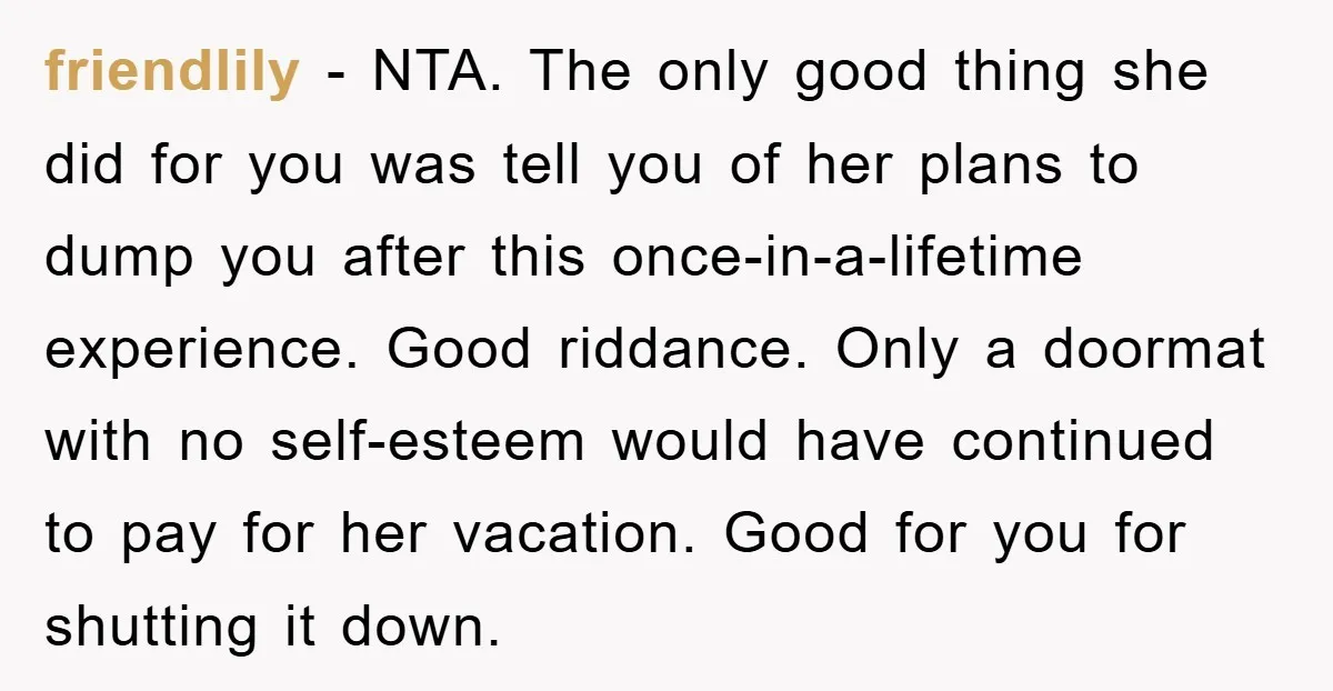 friendlily − NTA. The only good thing she did for you was tell you of her plans to dump you after this once-in-a-lifetime experience. Good riddance. Only a doormat with...