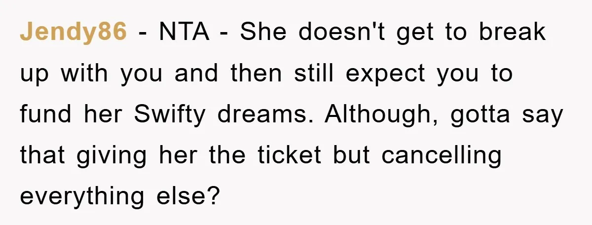 Jendy86 − NTA - She doesn't get to break up with you and then still expect you to fund her Swifty dreams. Although, gotta say that giving her the ticket...