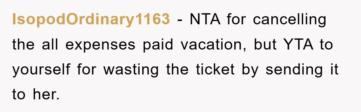 IsopodOrdinary1163 − NTA for cancelling the all expenses paid vacation, but YTA to yourself for wasting the ticket by sending it to her.