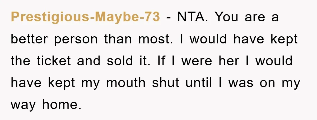 Prestigious-Maybe-73 − NTA. You are a better person than most. I would have kept the ticket and sold it. If I were her I would have kept my mouth shut...