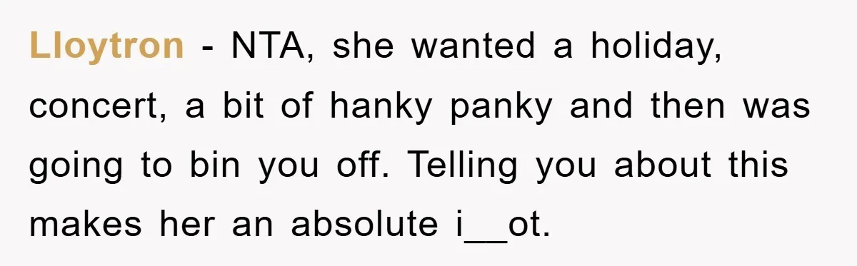 Lloytron − NTA, she wanted a holiday, concert, a bit of hanky panky and then was going to bin you off. Telling you about this makes her an absolute i__ot.