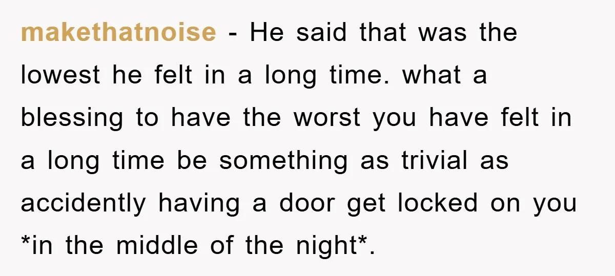 makethatnoise − He said that was the lowest he felt in a long time. what a blessing to have the worst you have felt in a long time be something...