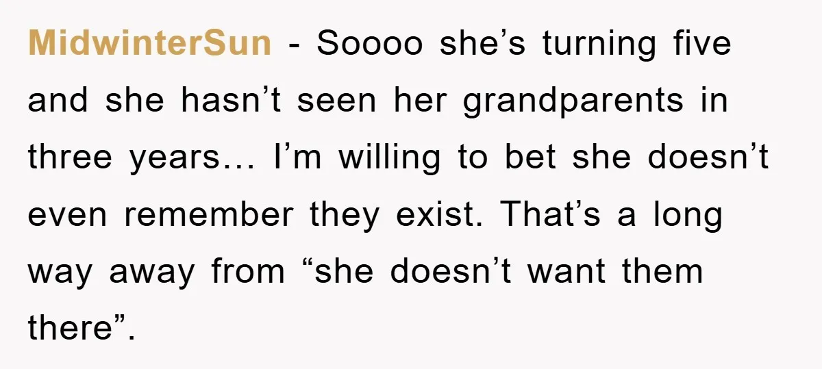 MidwinterSun − Soooo she’s turning five and she hasn’t seen her grandparents in three years… I’m willing to bet she doesn’t even remember they exist. That’s a long way away...