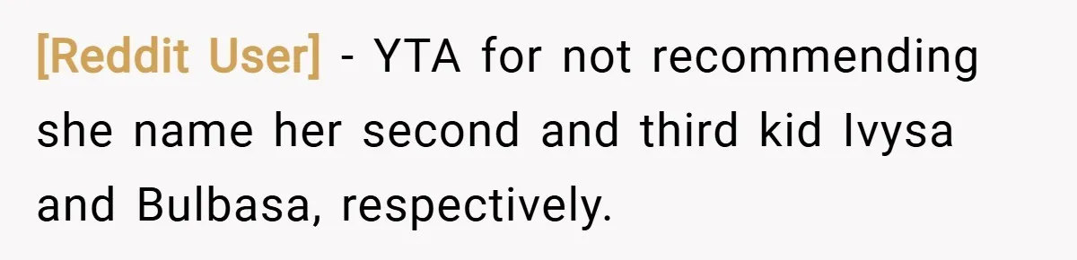 [Reddit User] − YTA for not recommending she name her second and third kid Ivysa and Bulbasa, respectively.
