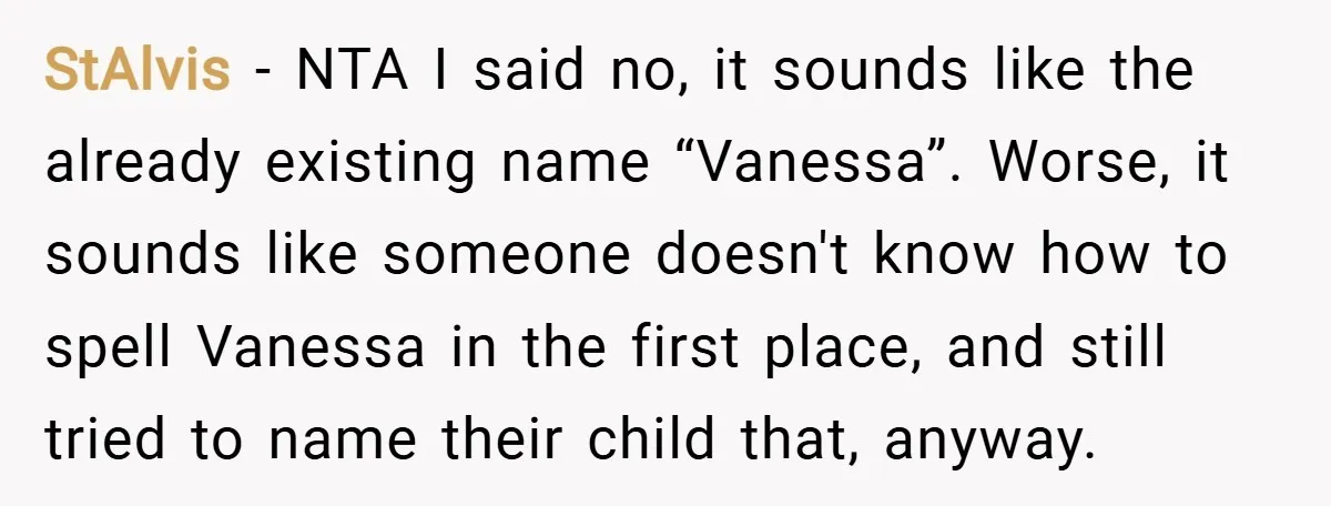 StAlvis − NTA I said no, it sounds like the already existing name “Vanessa”. Worse, it sounds like someone doesn't know how to spell Vanessa in the first place, and...