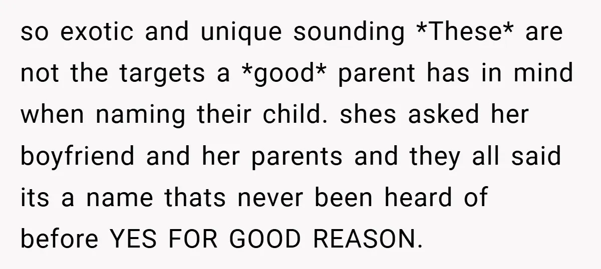 so exotic and unique sounding *These* are not the targets a *good* parent has in mind when naming their child. shes asked her boyfriend and her parents and they all...