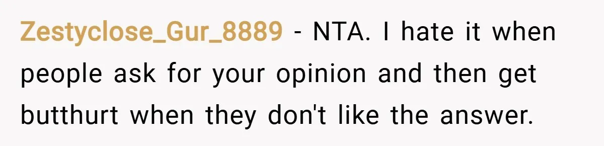 Zestyclose_Gur_8889 − NTA. I hate it when people ask for your opinion and then get butthurt when they don't like the answer.