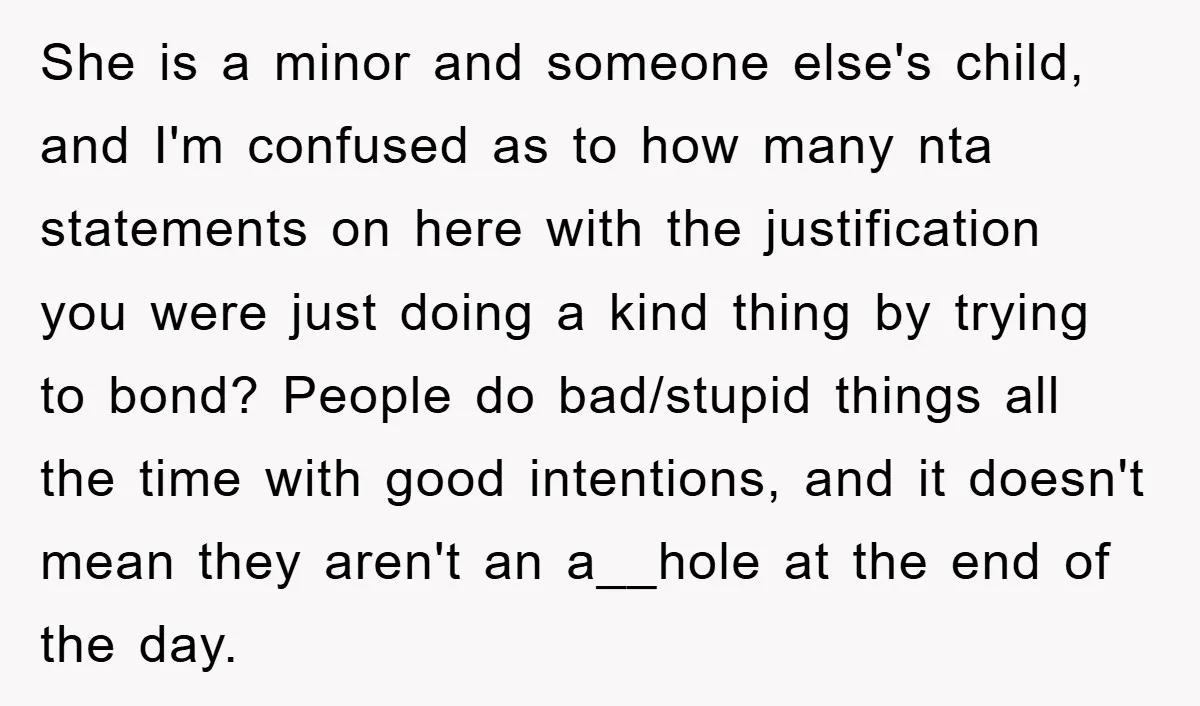 She is a minor and someone else's child, and I'm confused as to how many nta statements on here with the justification you were just doing a kind thing by...