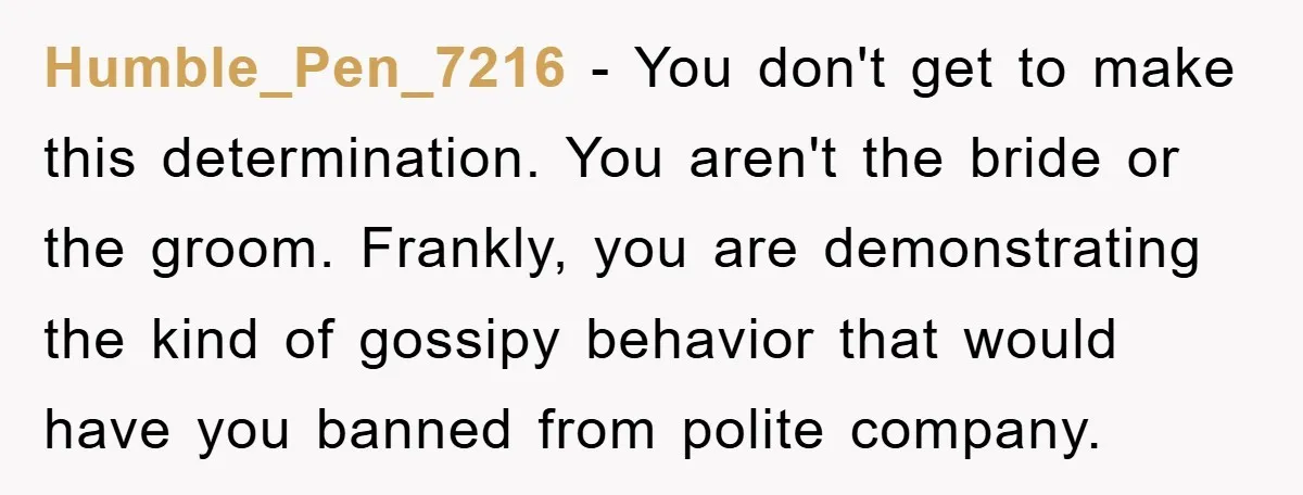Humble_Pen_7216 − You don't get to make this determination. You aren't the bride or the groom. Frankly, you are demonstrating the kind of gossipy behavior that would have you banned...