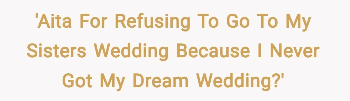 'AITA for refusing to go to my sisters wedding because I never got my dream wedding?'