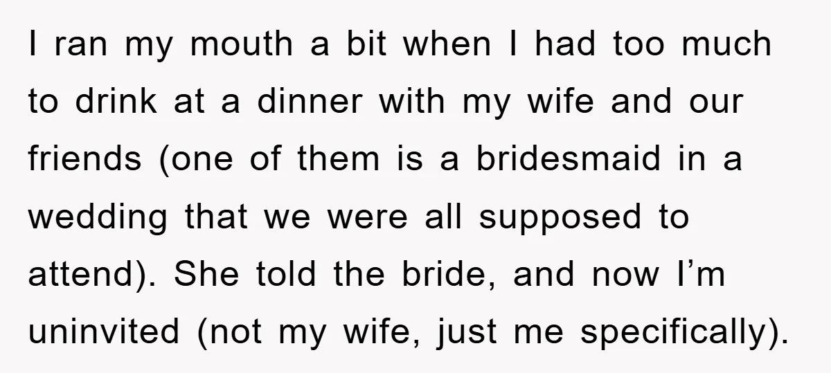 I ran my mouth a bit when I had too much to drink at a dinner with my wife and our friends (one of them is a bridesmaid in a...