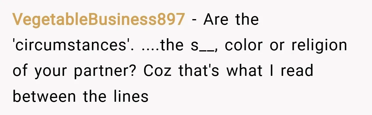 VegetableBusiness897 − Are the 'circumstances'. ....the s__, color or religion of your partner? Coz that's what I read between the lines