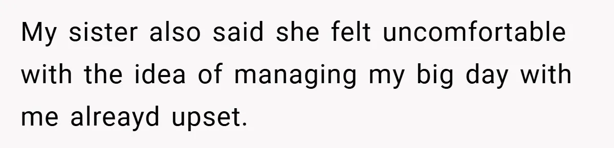 My sister also said she felt uncomfortable with the idea of managing my big day with me alreayd upset.