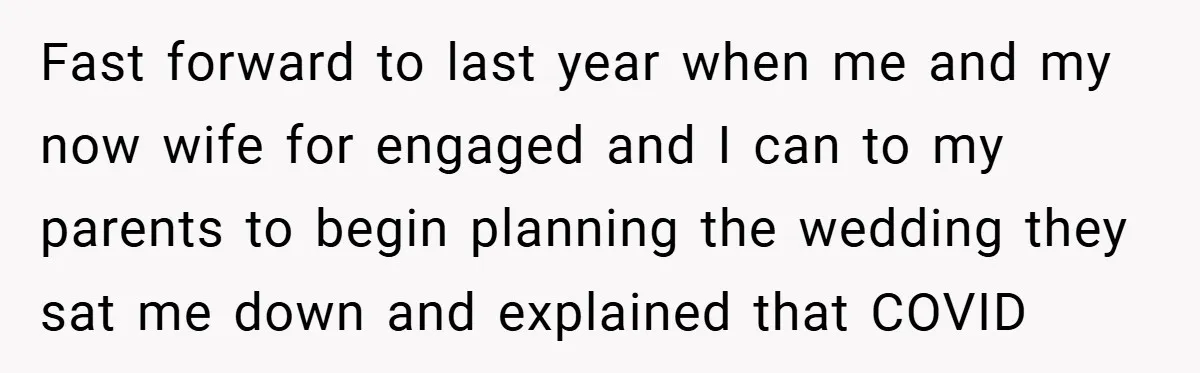 Fast forward to last year when me and my now wife for engaged and I can to my parents to begin planning the wedding they sat me down and explained...