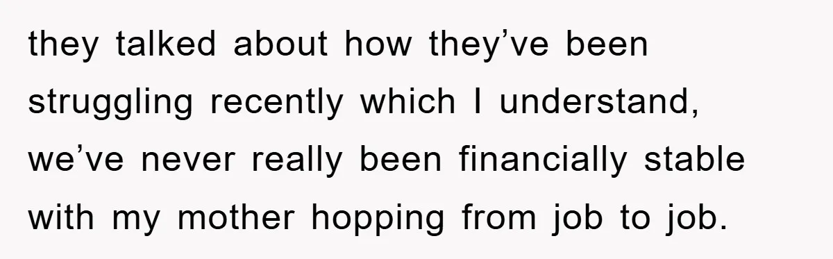 they talked about how they’ve been struggling recently which I understand, we’ve never really been financially stable with my mother hopping from job to job.