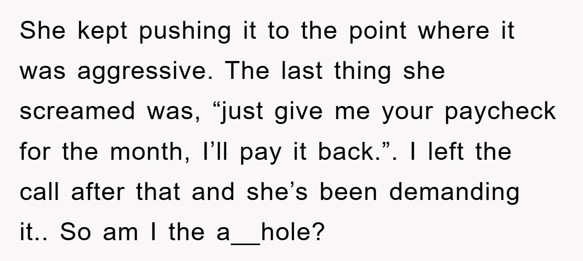 She kept pushing it to the point where it was aggressive. The last thing she screamed was, “just give me your paycheck for the month, I’ll pay it back.”. I...