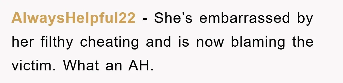 AlwaysHelpful22 − She’s embarrassed by her filthy cheating and is now blaming the victim. What an AH.