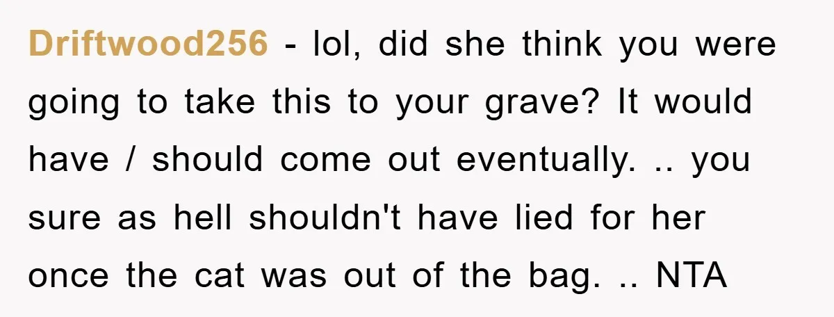 Driftwood256 − lol, did she think you were going to take this to your grave? It would have / should come out eventually. .. you sure as hell shouldn't have...