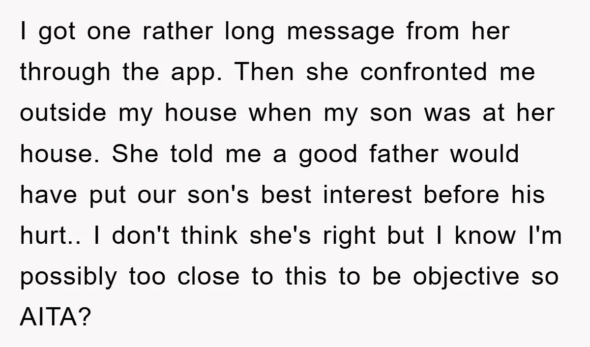 I got one rather long message from her through the app. Then she confronted me outside my house when my son was at her house. She told me a good...