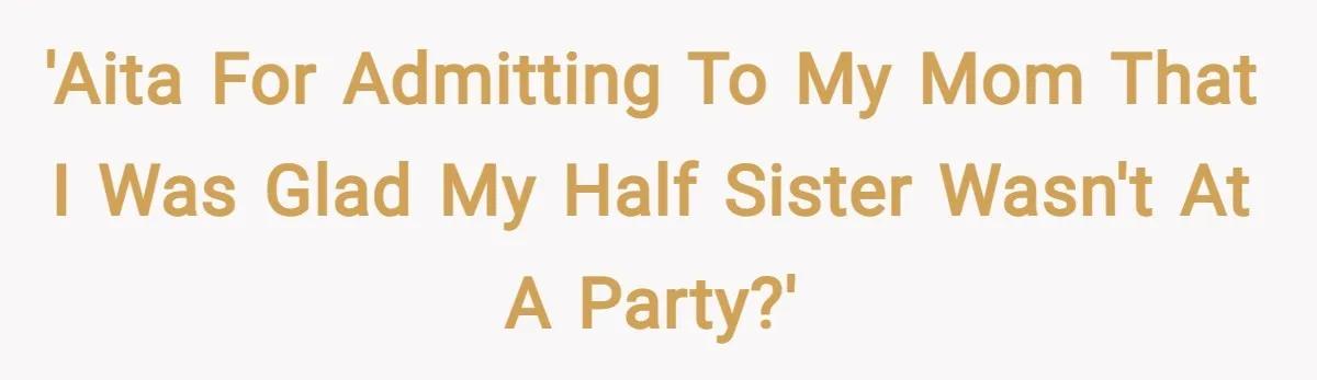 'AITA for admitting to my mom that I was glad my half sister wasn't at a party?'