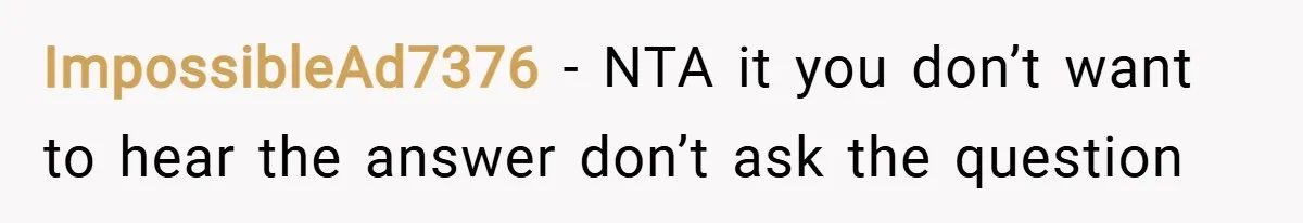 ImpossibleAd7376 − NTA it you don’t want to hear the answer don’t ask the question