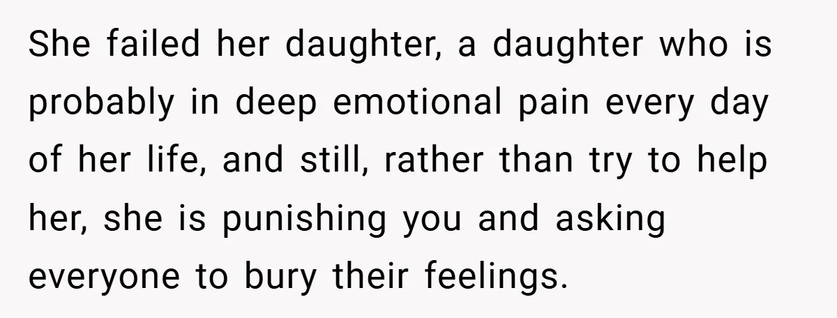 She failed her daughter, a daughter who is probably in deep emotional pain every day of her life, and still, rather than try to help her, she is punishing you...