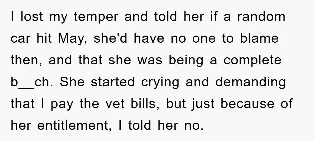 I lost my temper and told her if a random car hit May, she'd have no one to blame then, and that she was being a complete b__ch. She started...