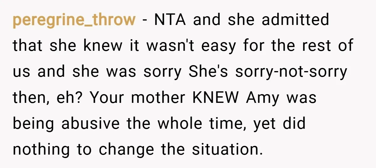 peregrine_throw − NTA and she admitted that she knew it wasn't easy for the rest of us and she was sorry She's sorry-not-sorry then, eh? Your mother KNEW Amy was...