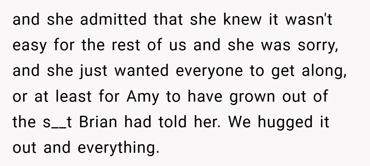 and she admitted that she knew it wasn't easy for the rest of us and she was sorry, and she just wanted everyone to get along, or at least for...