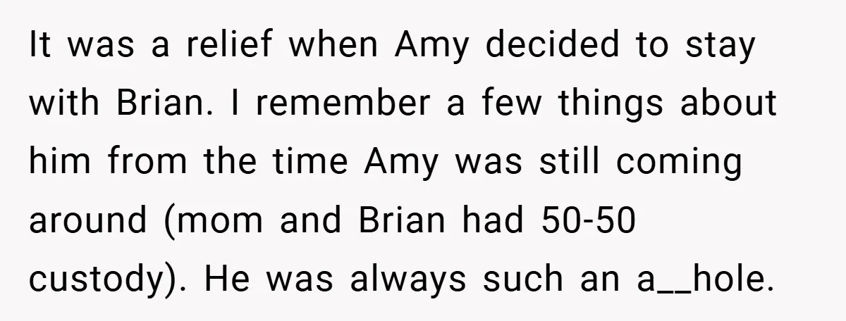 It was a relief when Amy decided to stay with Brian. I remember a few things about him from the time Amy was still coming around (mom and Brian had...