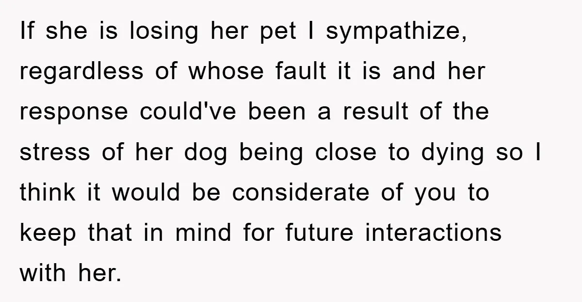 If she is losing her pet I sympathize, regardless of whose fault it is and her response could've been a result of the stress of her dog being close to...