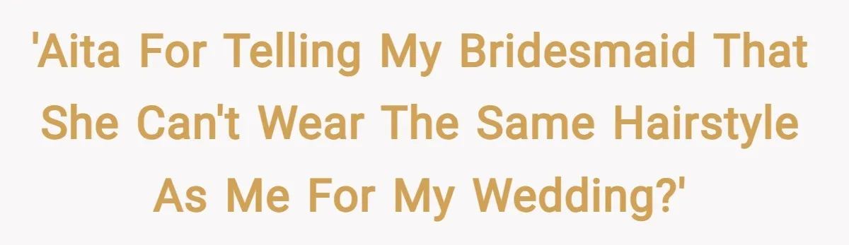 'AITA for telling my bridesmaid that she can't wear the same hairstyle as me for my wedding?'
