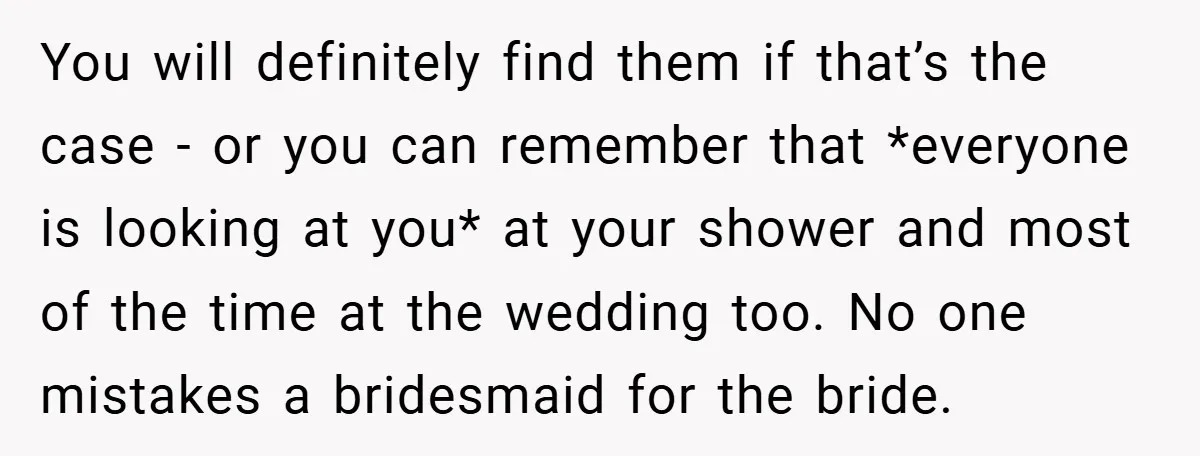 You will definitely find them if that’s the case - or you can remember that *everyone is looking at you* at your shower and most of the time at the...