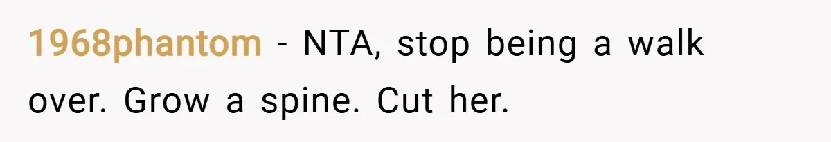 1968phantom − NTA, stop being a walk over. Grow a spine. Cut her.