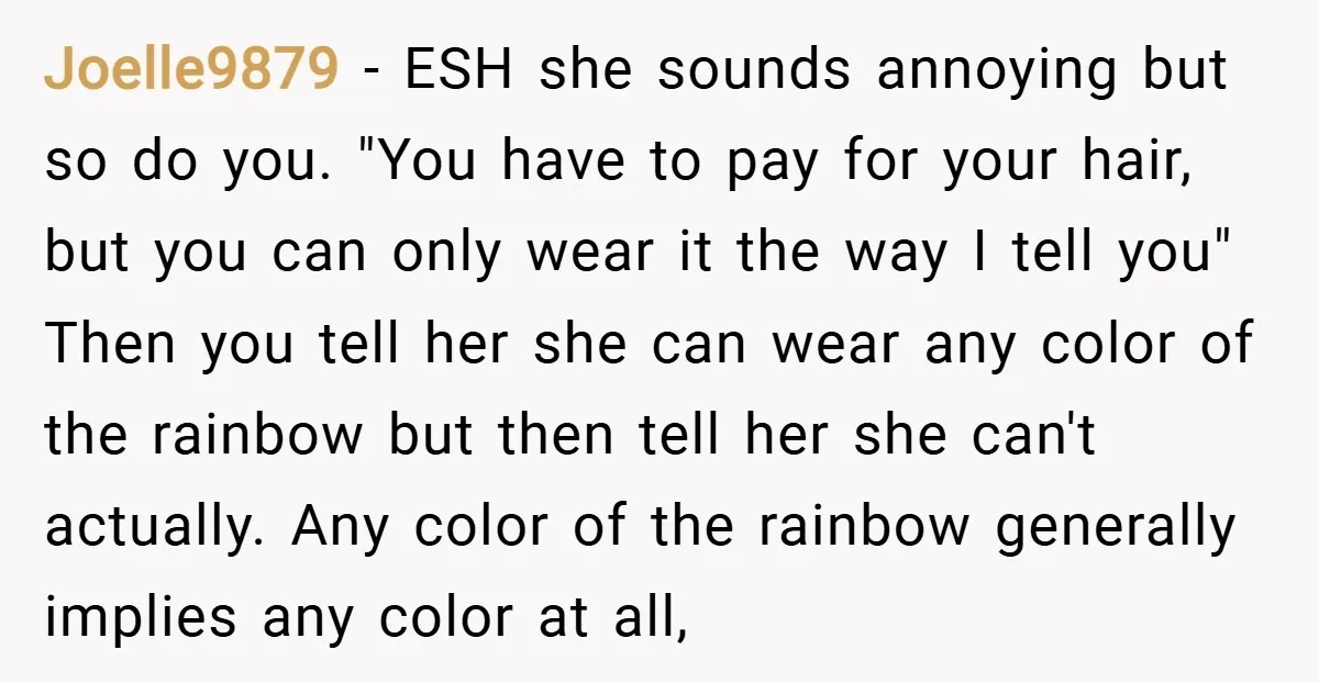 Joelle9879 − ESH she sounds annoying but so do you. "You have to pay for your hair, but you can only wear it the way I tell you" Then you...