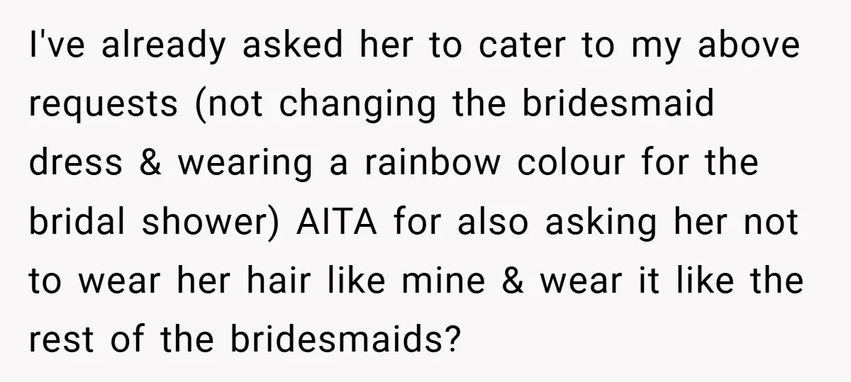 I've already asked her to cater to my above requests (not changing the bridesmaid dress & wearing a rainbow colour for the bridal shower) AITA for also asking her not...