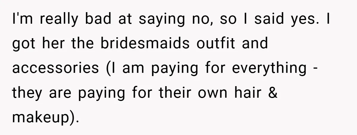 I'm really bad at saying no, so I said yes. I got her the bridesmaids outfit and accessories (I am paying for everything - they are paying for their own...