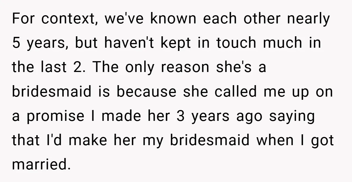 For context, we've known each other nearly 5 years, but haven't kept in touch much in the last 2. The only reason she's a bridesmaid is because she called me...
