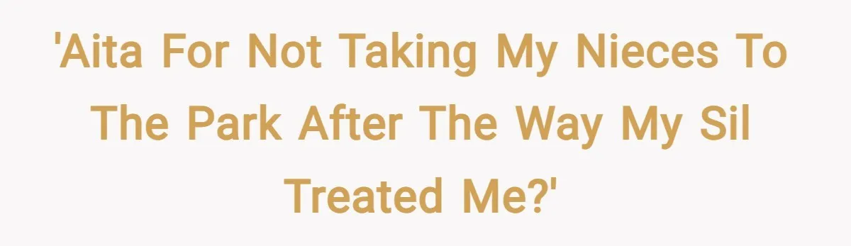 'AITA for not taking my nieces to the park after the way my SIL treated me?'