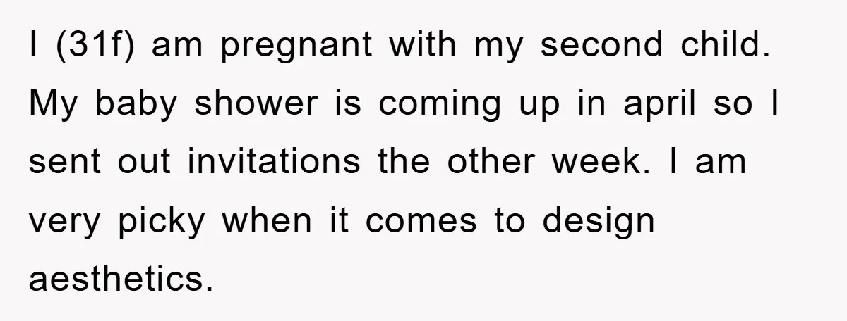 I (31f) am pregnant with my second child. My baby shower is coming up in april so I sent out invitations the other week. I am very picky when it...