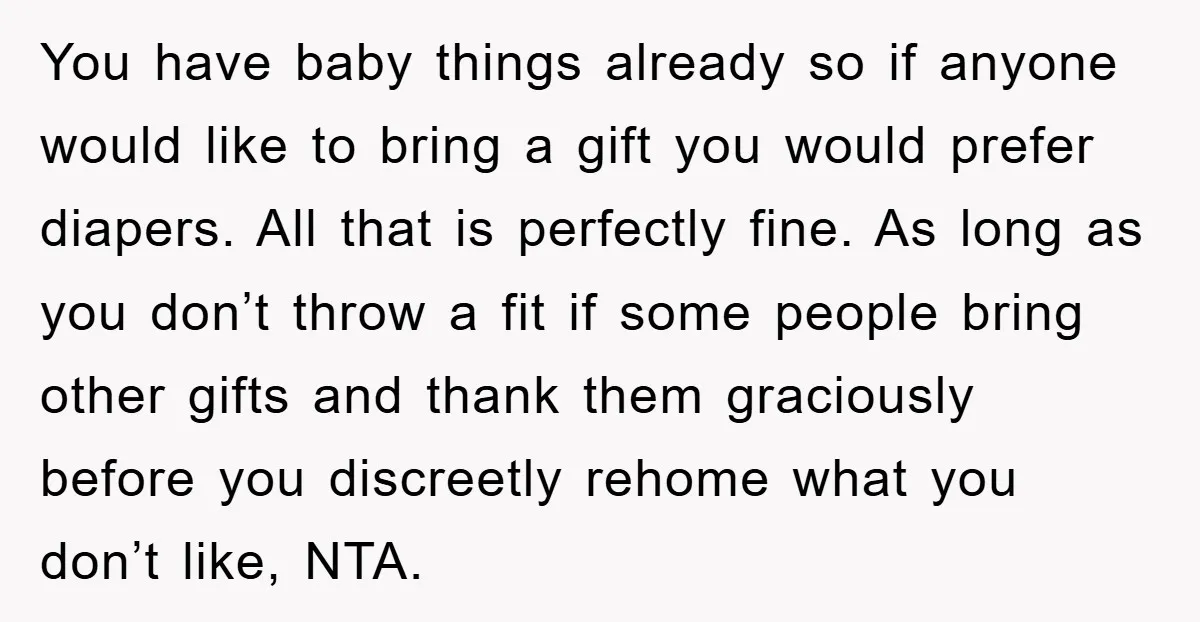 You have baby things already so if anyone would like to bring a gift you would prefer diapers. All that is perfectly fine. As long as you don’t throw a...