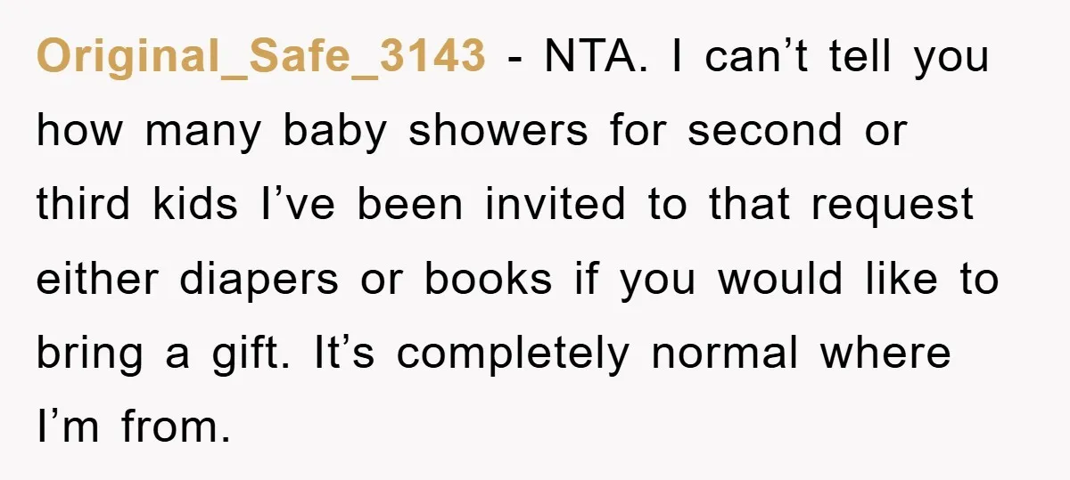 Original_Safe_3143 − NTA. I can’t tell you how many baby showers for second or third kids I’ve been invited to that request either diapers or books if you would like...