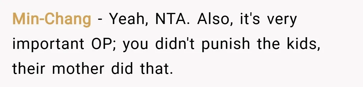 Min-Chang − Yeah, NTA. Also, it's very important OP; you didn't punish the kids, their mother did that.