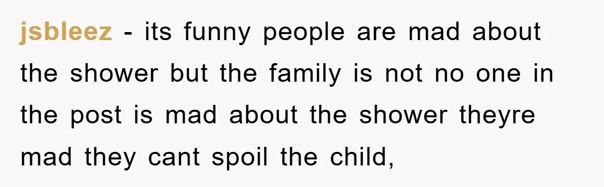 jsbleez − its funny people are mad about the shower but the family is not no one in the post is mad about the shower theyre mad they cant spoil...